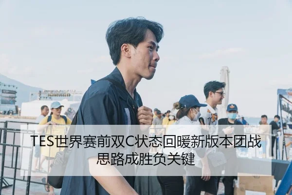 TES世界赛前双C状态回暖新版本团战思路成胜负关键