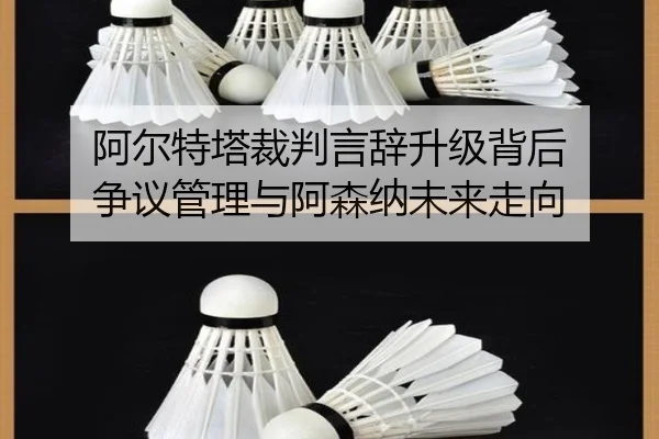 阿尔特塔裁判言辞升级背后 争议管理与阿森纳未来走向
