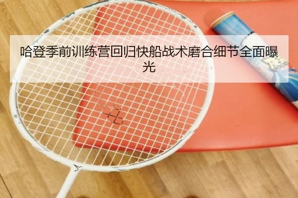 哈登季前训练营回归快船战术磨合细节全面曝光